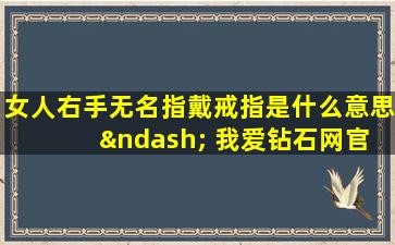 女人右手无名指戴戒指是什么意思 – 我爱钻石网官网